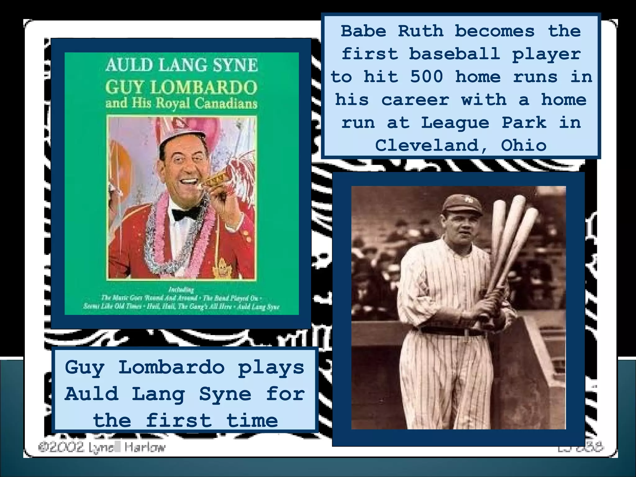 Babe Ruth becomes the first baseball player to hit 500 home runs in his career with a home run at League Park in Cleveland, Ohio Guy Lombardo plays Auld Lang Syne for the first time 
