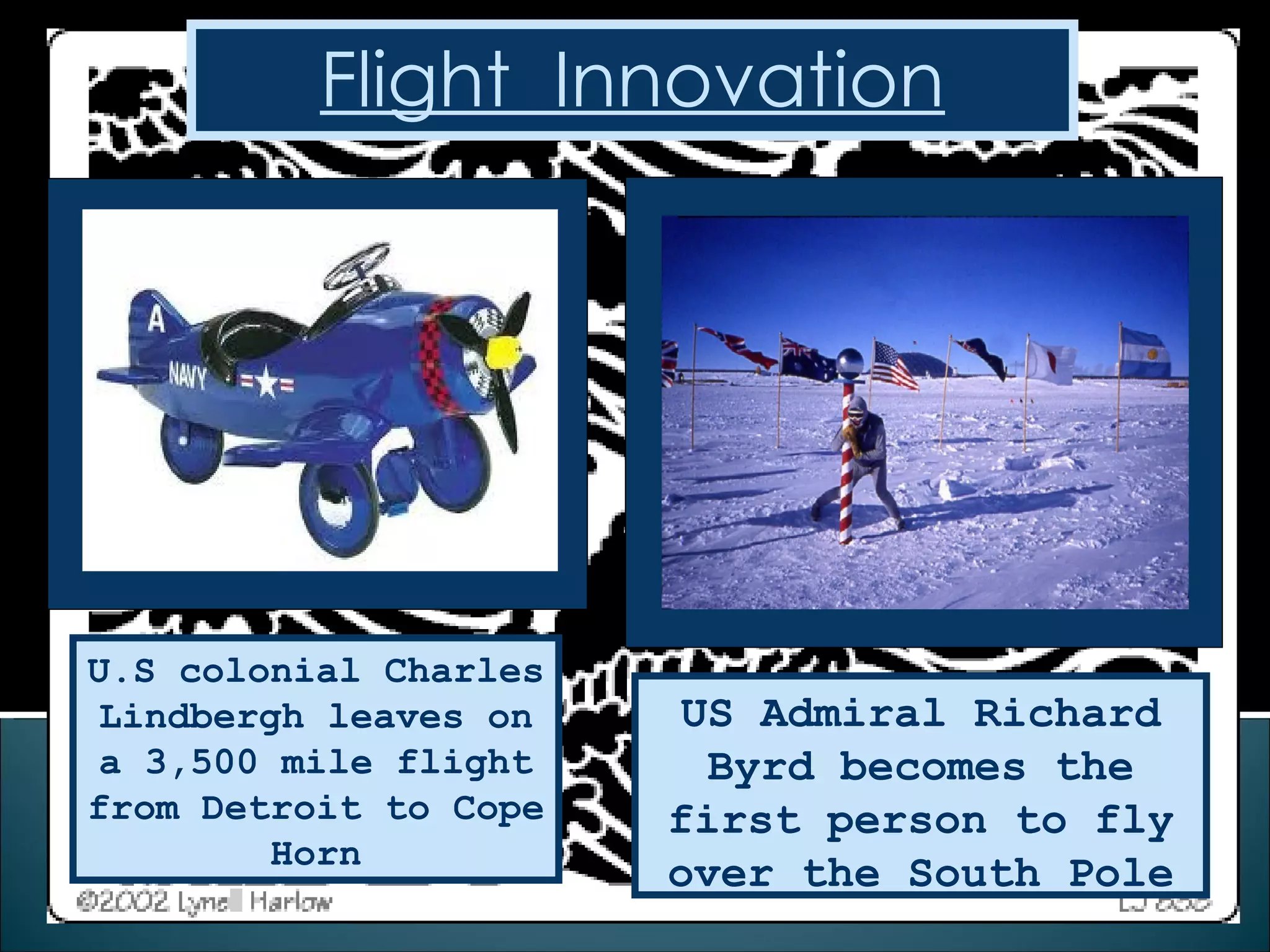 US Admiral Richard Byrd becomes the first person to fly over the South Pole U.S colonial Charles Lindbergh leaves on a 3,500 mile flight from Detroit to Cope Horn Flight  Innovation 