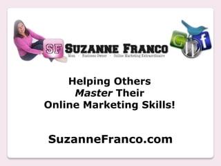 Helping Others
     Master Their
Online Marketing Skills!


SuzanneFranco.com
 