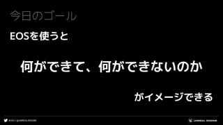 #UE4 | @UNREALENGINE
今日のゴール
EOSを使うと
何ができて、何ができないのか
がイメージできる
 