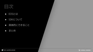#UE4 | @UNREALENGINE
目次
● EOSとは
● SDKについて
● 具体的にできること
● まとめ
 