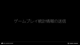 #UE4 | @UNREALENGINE
ゲームプレイ統計情報の送信
 