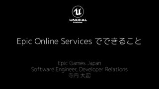 Epic Online Services でできること
Epic Games Japan
Software Engineer, Developer Relations
寺内 大起
 
