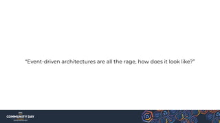 “Event-driven architectures are all the rage, how does it look like?”
 