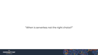 “When is serverless not the right choice?”
 