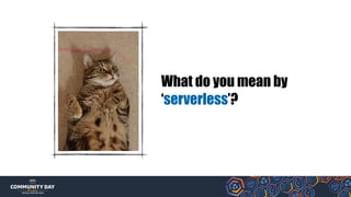 What do you mean by
‘serverless’?
 