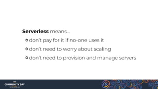 Serverless means…
don’t pay for it if no-one uses it
don’t need to worry about scaling
don’t need to provision and manage servers
 