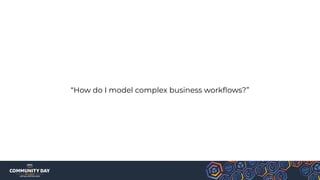 “How do I model complex business workﬂows?”
 