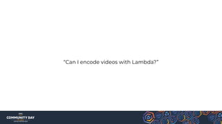“Can I encode videos with Lambda?”
 