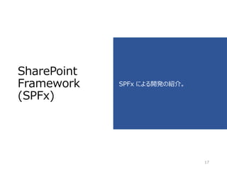 SharePoint
Framework
(SPFx)
SPFx による開発の紹介。
17
 