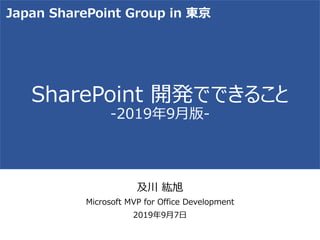 SharePoint 開発でできること
-2019年9月版-
及川 紘旭
Microsoft MVP for Office Development
2019年9月7日
Japan SharePoint Group in 東京
 