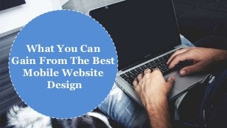 What You Can
Gain From The Best
Mobile Website
Design
 