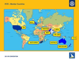 2013 RI CONVENTION
IFCR – Member Countries
GB & I
AUSTRALIA
NEW ZEALAND
SRI LANKA
INDIA
PAKISTAN
SOUTH AFRICA
NEPAL
USA
FIJI IS.
 