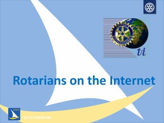 2013 RI CONVENTION
Rotarians on the Internet
 
