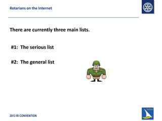 2013 RI CONVENTION
Rotarians on the Internet
There are currently three main lists.
#1: The serious list
#2: The general list
 