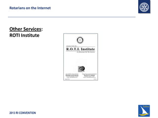 2013 RI CONVENTION
Rotarians on the Internet
Other Services:
ROTI Institute
 