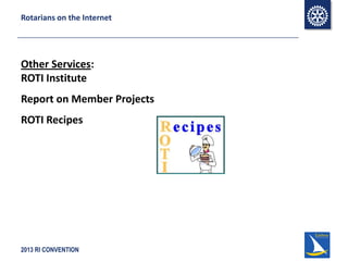 2013 RI CONVENTION
Rotarians on the Internet
Other Services:
ROTI Institute
Report on Member Projects
ROTI Recipes
 