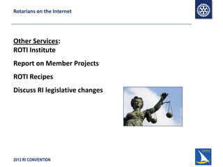 2013 RI CONVENTION
Rotarians on the Internet
Other Services:
ROTI Institute
Report on Member Projects
ROTI Recipes
Discuss RI legislative changes
 