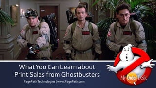 What You Can Learn about 
Print Sales from Ghostbusters 
PagePath Technologies | www.PagePath.com 
 