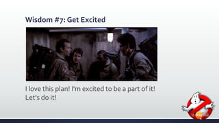 Wisdom #7: Get Excited 
I love this plan! I'm excited to be a part of it! 
Let's do it! 
 