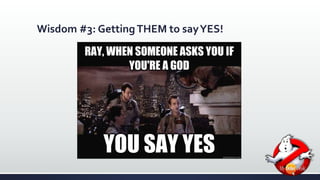 Wisdom #3: Getting THEM to say YES! 
 