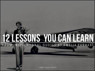 12 lessons you can learn
FROM INSPIRATIONAL QUOTES BY AMELIA EARHART

WWW.SHARE.TRAVEL

 