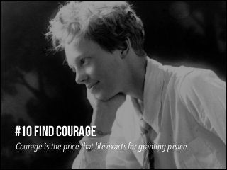 #10 FIND COURAGE
Courage is the price that life exacts for granting peace.

 