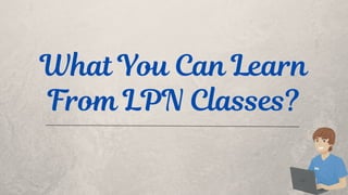 What You Can Learn
From LPN Classes?
 