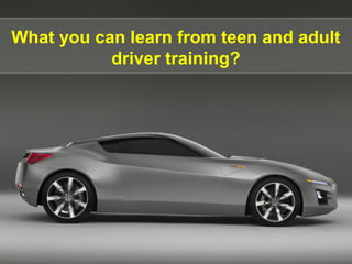 What you can learn from teen and adult
driver training?
 