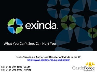 Tel: 0118 907 1600 (South)  Tel: 0151 203 1400 (North) What You Can’t See, Can Hurt You Castle force is an Authorised Reseller of Exinda in the UK http://www.castleforce.co.uk/Exinda/ 