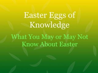 What You May or May Not Know About Easter Easter Eggs of Knowledge 