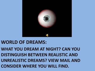 WORLD OF DREAMS: What you dream at night? Can you distinguish between realistic and unrealistic dreams? View mail and consider where you will find. 