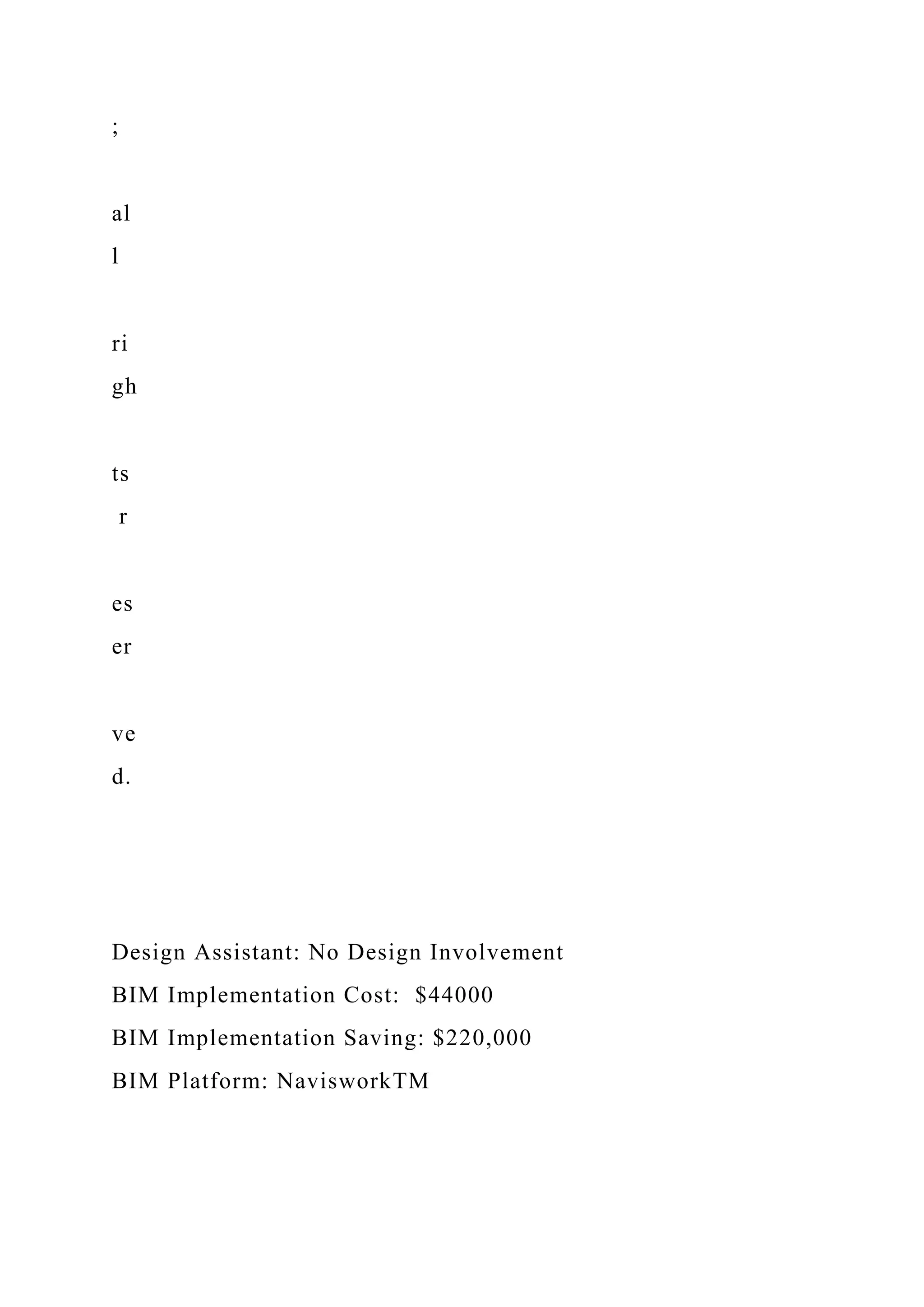 ;
al
l
ri
gh
ts
r
es
er
ve
d.
Design Assistant: No Design Involvement
BIM Implementation Cost: $44000
BIM Implementation Saving: $220,000
BIM Platform: NavisworkTM
 