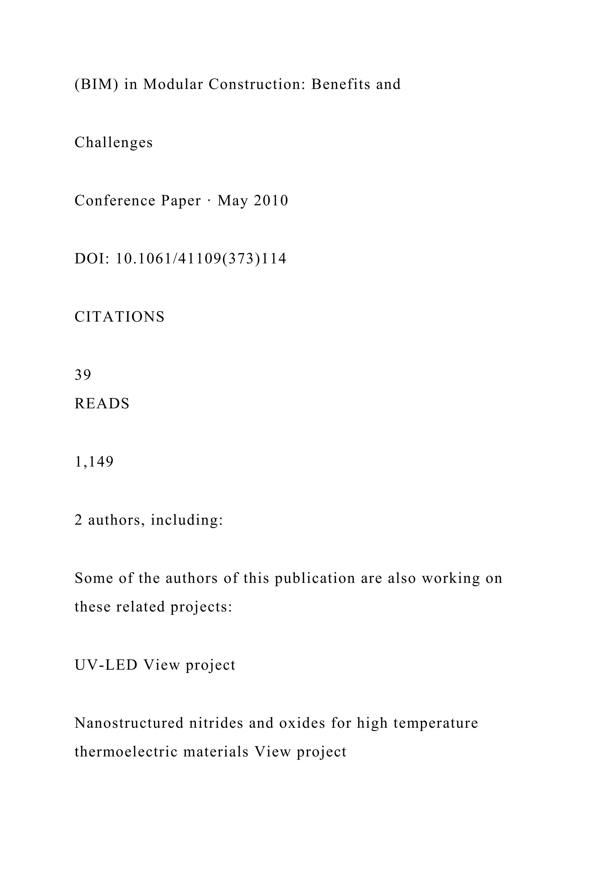 (BIM) in Modular Construction: Benefits and
Challenges
Conference Paper · May 2010
DOI: 10.1061/41109(373)114
CITATIONS
39
READS
1,149
2 authors, including:
Some of the authors of this publication are also working on
these related projects:
UV-LED View project
Nanostructured nitrides and oxides for high temperature
thermoelectric materials View project
 
