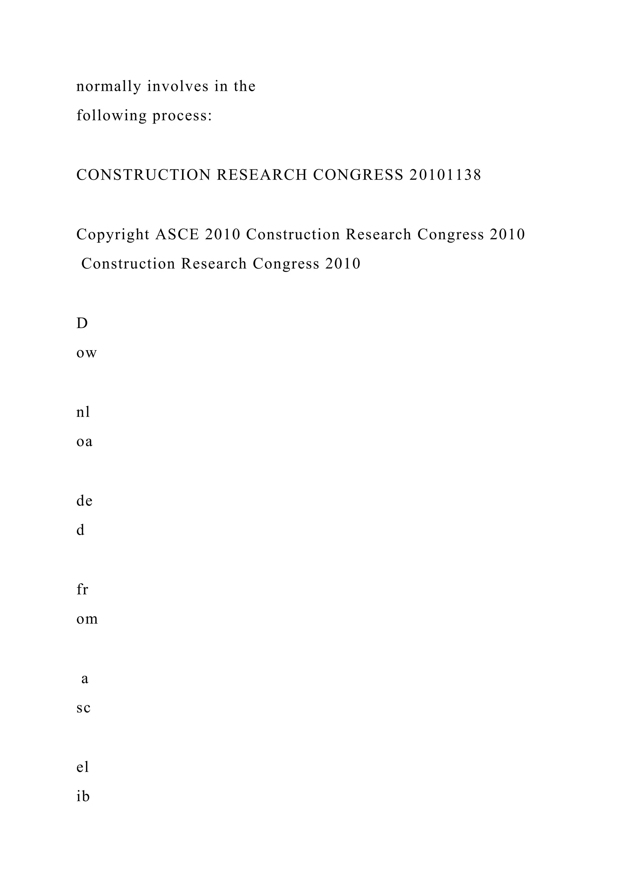 normally involves in the
following process:
CONSTRUCTION RESEARCH CONGRESS 20101138
Copyright ASCE 2010 Construction Research Congress 2010
Construction Research Congress 2010
D
ow
nl
oa
de
d
fr
om
a
sc
el
ib
 