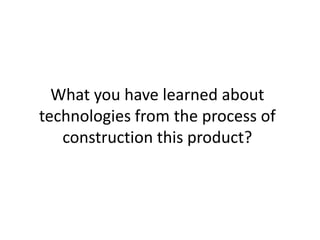 What you have learned about
technologies from the process of
   construction this product?
 
