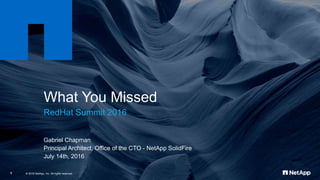 What You Missed
RedHat Summit 2016
Gabriel Chapman
Principal Architect, Office of the CTO - NetApp SolidFire
July 14th, 2016
© 2016 NetApp, Inc. All rights reserved.1
 