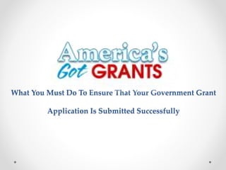 What You Must Do To Ensure That Your Government Grant
Application Is Submitted Successfully
 