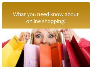 What you need know about
online shopping!
 