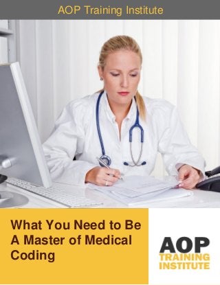 1
AOP TRAINING INSTITUTE, ALL RIGHT RESERVED.
What You Need to Be
A Master of Medical
Coding
AOP Training Institute
 