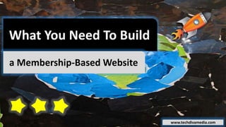 What You Need To Build
a Membership-Based Website
www.techdivamedia.com
 