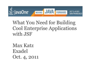 What You Need for Building
Cool Enterprise Applications
with JSF

Max Katz
Exadel
Oct. 4, 2011
 