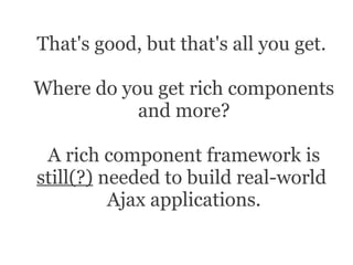 That's good, but that's all you get.

Where do you get rich components
           and more?

 A rich component framework i...