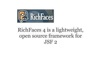 RichFaces 4 is a lightweight,
open source framework for
          JSF 2
 