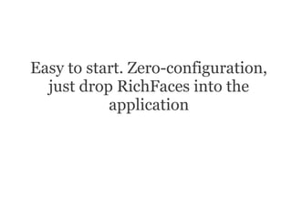 Easy to start. Zero-configuration,
  just drop RichFaces into the
           application
 