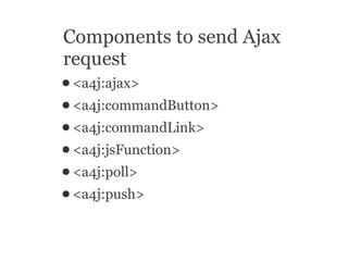 Components to send Ajax
request
● <a4j:ajax>
● <a4j:commandButton>
● <a4j:commandLink>
● <a4j:jsFunction>
● <a4j:poll>
● <...
