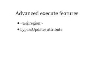 Advanced execute features
● <a4j:region>
● bypassUpdates   attribute
 
