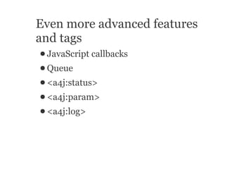 Even more advanced features
and tags
● JavaScript   callbacks
● Queue
● <a4j:status>
● <a4j:param>
● <a4j:log>
 
