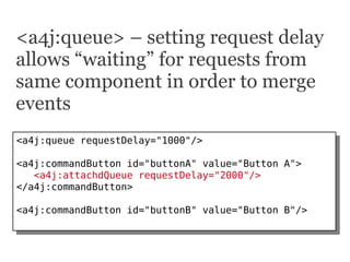 <a4j:queue> – setting request delay
allows “waiting” for requests from
same component in order to merge
events
<a4j:queue ...