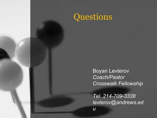 Boyan Levterov Coach/Pastor Crosswalk Fellowship Tel. 214-709-3338 [email_address] Questions 